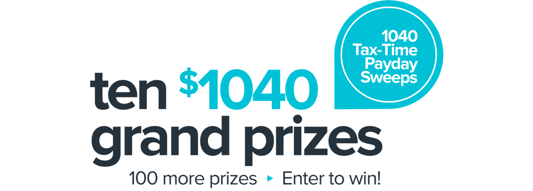 1040 Tax-Time Payday Sweeps. Ten $1040 grand prizes. 100 more prizes. Enter to win!